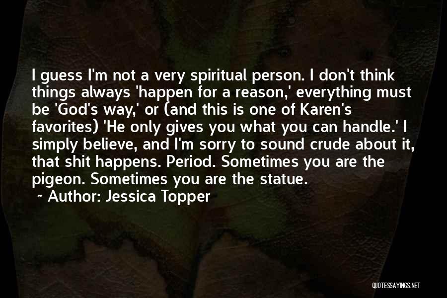 Jessica Topper Quotes: I Guess I'm Not A Very Spiritual Person. I Don't Think Things Always 'happen For A Reason,' Everything Must Be