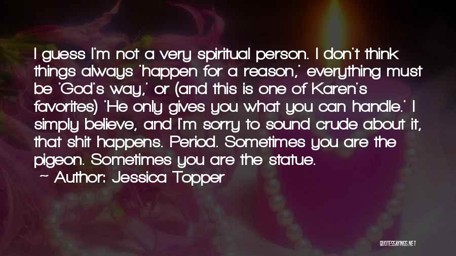 Jessica Topper Quotes: I Guess I'm Not A Very Spiritual Person. I Don't Think Things Always 'happen For A Reason,' Everything Must Be