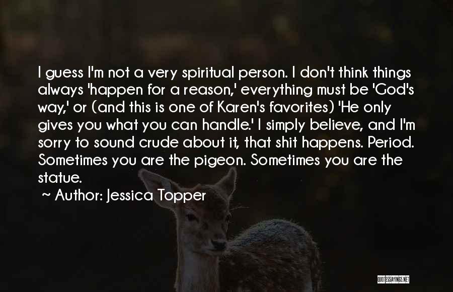 Jessica Topper Quotes: I Guess I'm Not A Very Spiritual Person. I Don't Think Things Always 'happen For A Reason,' Everything Must Be