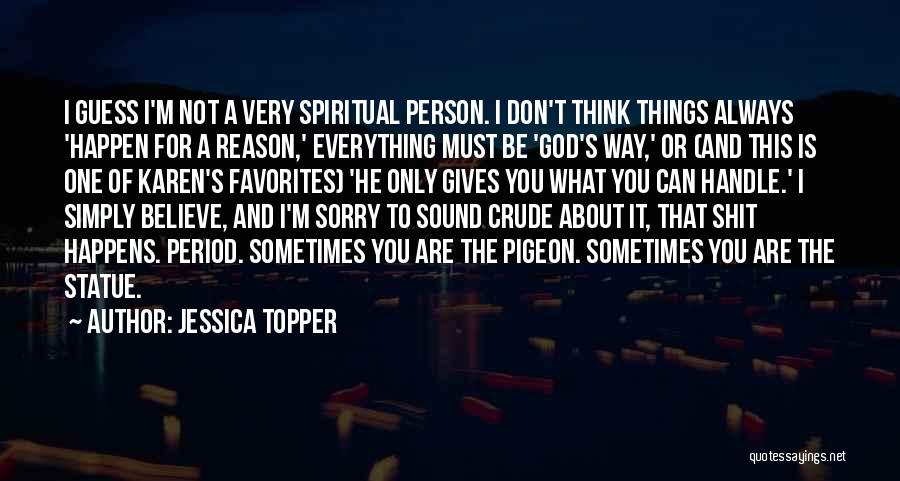 Jessica Topper Quotes: I Guess I'm Not A Very Spiritual Person. I Don't Think Things Always 'happen For A Reason,' Everything Must Be