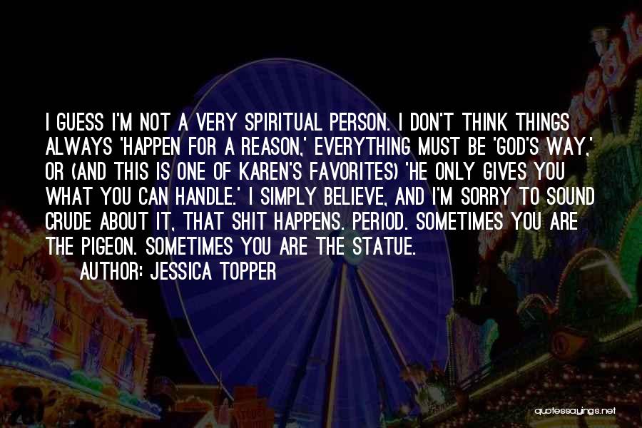 Jessica Topper Quotes: I Guess I'm Not A Very Spiritual Person. I Don't Think Things Always 'happen For A Reason,' Everything Must Be