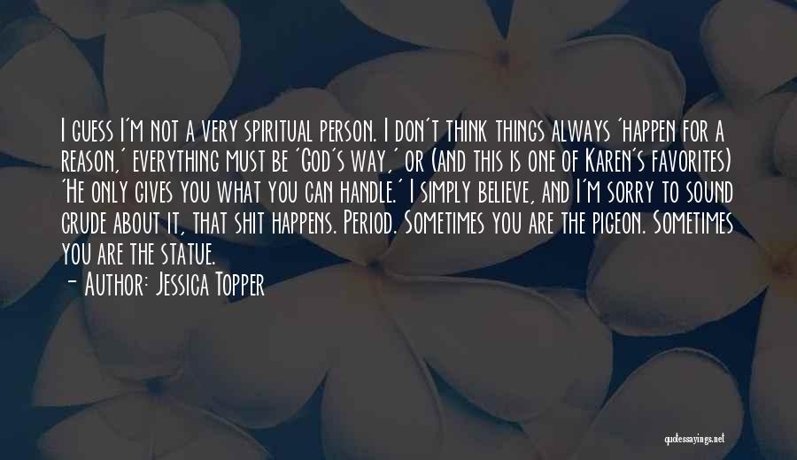 Jessica Topper Quotes: I Guess I'm Not A Very Spiritual Person. I Don't Think Things Always 'happen For A Reason,' Everything Must Be