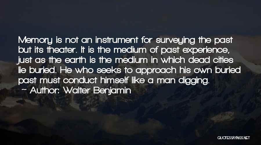 Walter Benjamin Quotes: Memory Is Not An Instrument For Surveying The Past But Its Theater. It Is The Medium Of Past Experience, Just