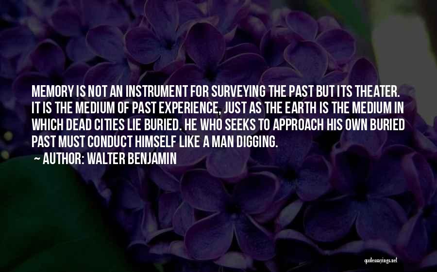 Walter Benjamin Quotes: Memory Is Not An Instrument For Surveying The Past But Its Theater. It Is The Medium Of Past Experience, Just