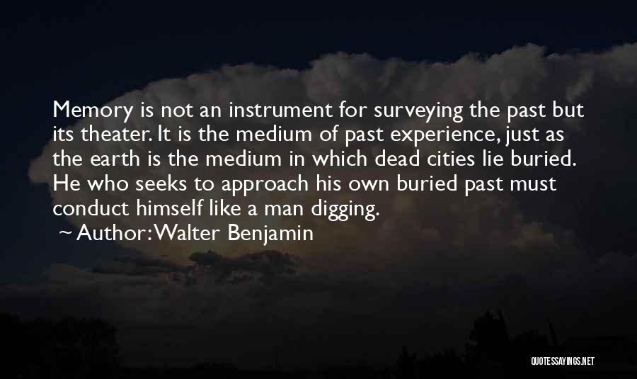 Walter Benjamin Quotes: Memory Is Not An Instrument For Surveying The Past But Its Theater. It Is The Medium Of Past Experience, Just