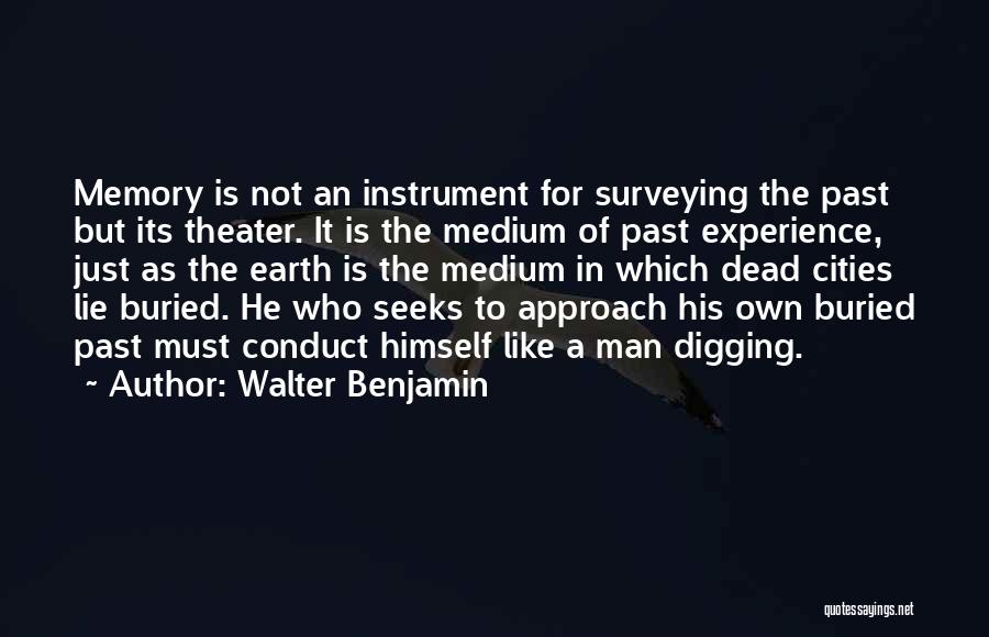 Walter Benjamin Quotes: Memory Is Not An Instrument For Surveying The Past But Its Theater. It Is The Medium Of Past Experience, Just