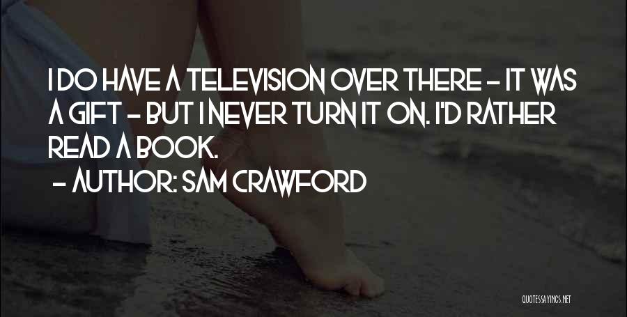 Sam Crawford Quotes: I Do Have A Television Over There - It Was A Gift - But I Never Turn It On. I'd