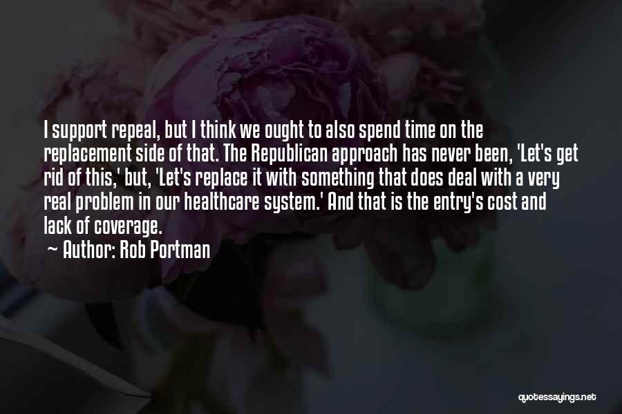 Rob Portman Quotes: I Support Repeal, But I Think We Ought To Also Spend Time On The Replacement Side Of That. The Republican