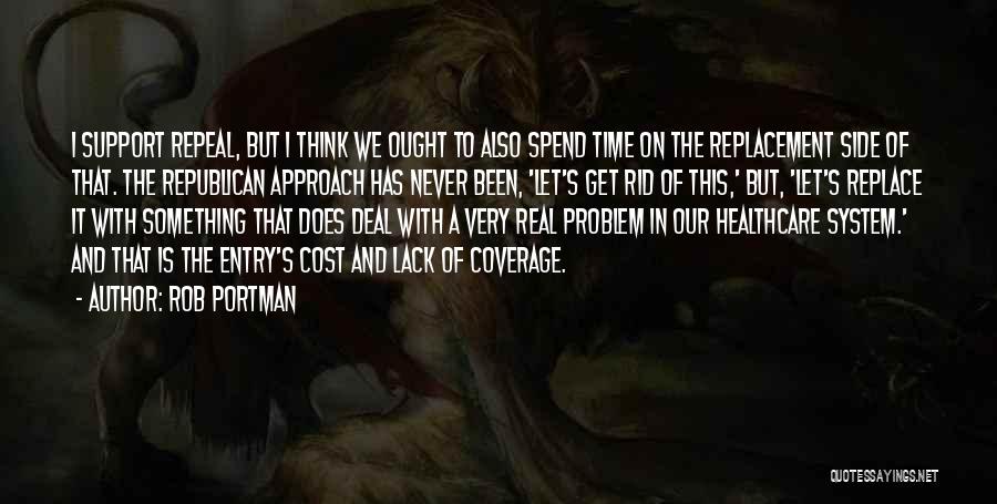 Rob Portman Quotes: I Support Repeal, But I Think We Ought To Also Spend Time On The Replacement Side Of That. The Republican