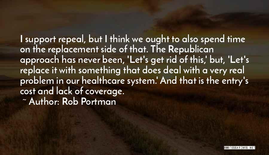 Rob Portman Quotes: I Support Repeal, But I Think We Ought To Also Spend Time On The Replacement Side Of That. The Republican