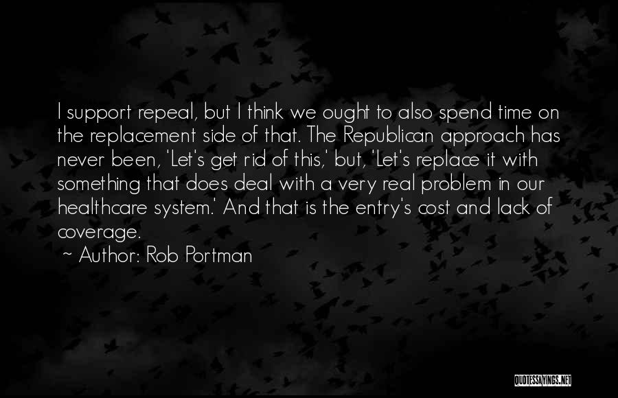 Rob Portman Quotes: I Support Repeal, But I Think We Ought To Also Spend Time On The Replacement Side Of That. The Republican