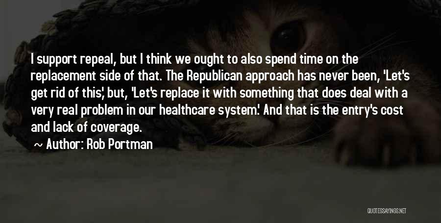 Rob Portman Quotes: I Support Repeal, But I Think We Ought To Also Spend Time On The Replacement Side Of That. The Republican
