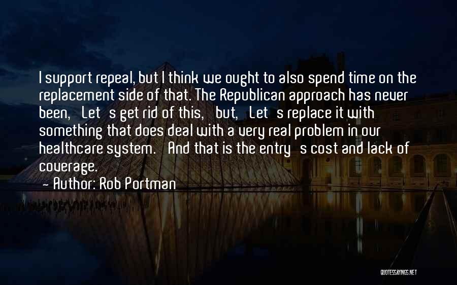 Rob Portman Quotes: I Support Repeal, But I Think We Ought To Also Spend Time On The Replacement Side Of That. The Republican