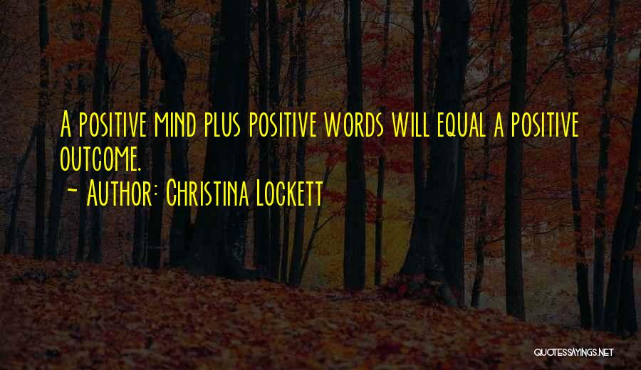 Christina Lockett Quotes: A Positive Mind Plus Positive Words Will Equal A Positive Outcome.