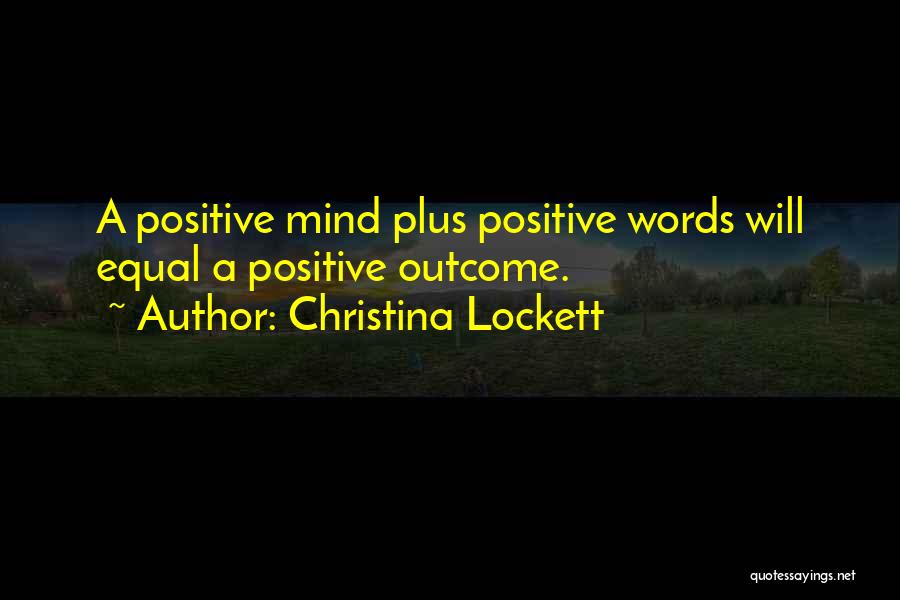 Christina Lockett Quotes: A Positive Mind Plus Positive Words Will Equal A Positive Outcome.