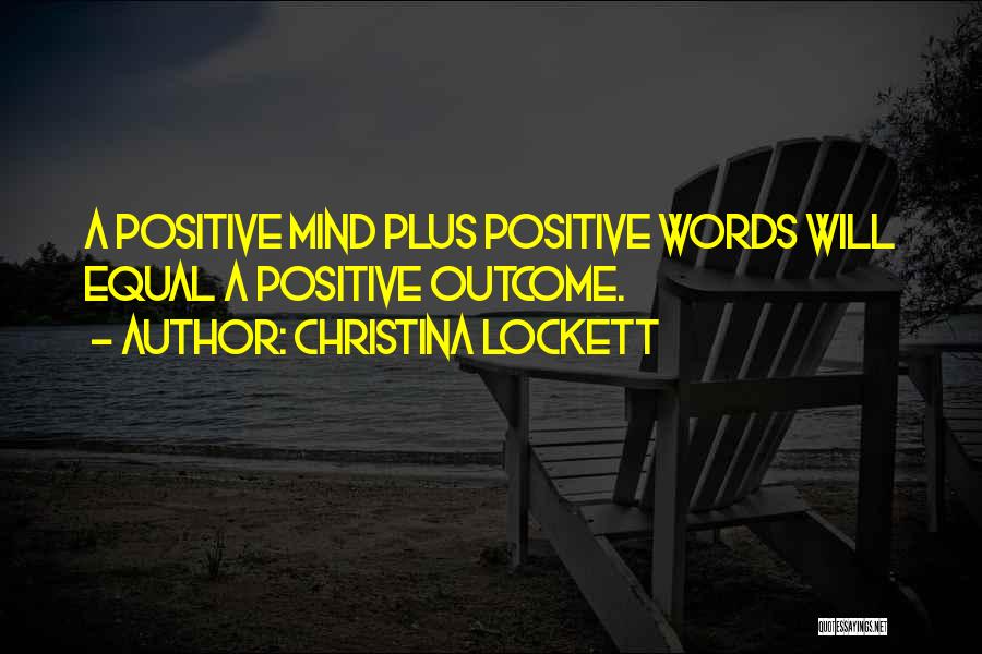 Christina Lockett Quotes: A Positive Mind Plus Positive Words Will Equal A Positive Outcome.