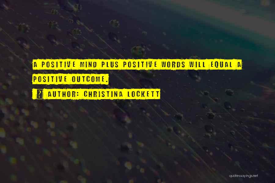 Christina Lockett Quotes: A Positive Mind Plus Positive Words Will Equal A Positive Outcome.
