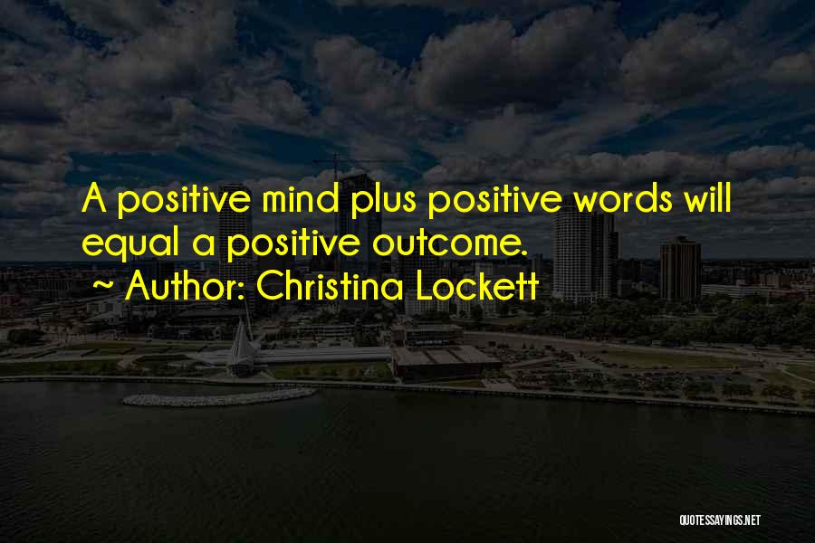 Christina Lockett Quotes: A Positive Mind Plus Positive Words Will Equal A Positive Outcome.