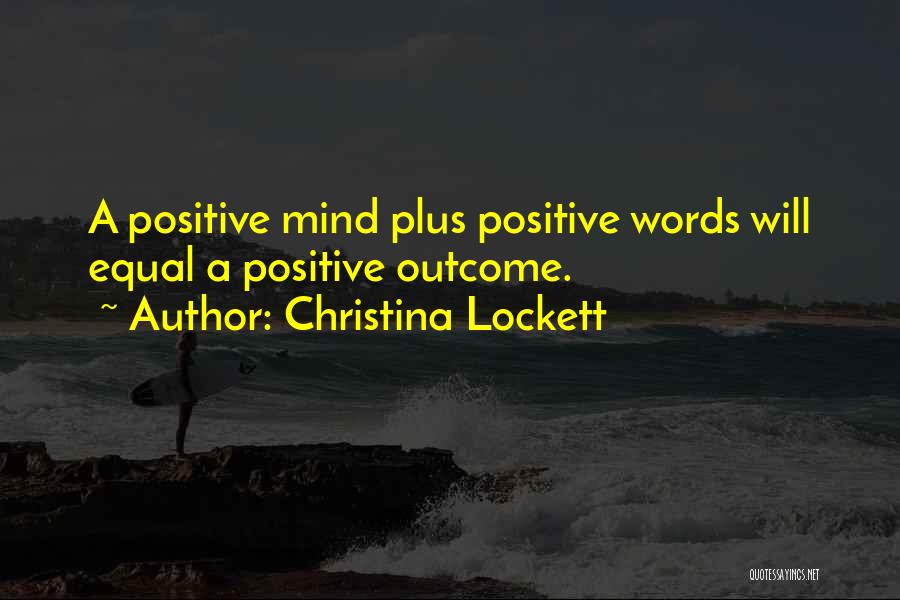 Christina Lockett Quotes: A Positive Mind Plus Positive Words Will Equal A Positive Outcome.