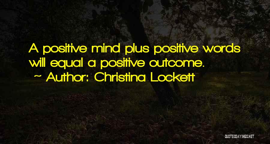 Christina Lockett Quotes: A Positive Mind Plus Positive Words Will Equal A Positive Outcome.