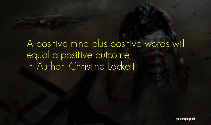 Christina Lockett Quotes: A Positive Mind Plus Positive Words Will Equal A Positive Outcome.