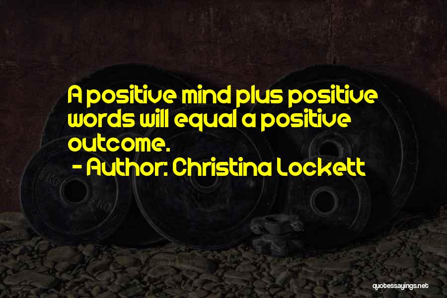 Christina Lockett Quotes: A Positive Mind Plus Positive Words Will Equal A Positive Outcome.