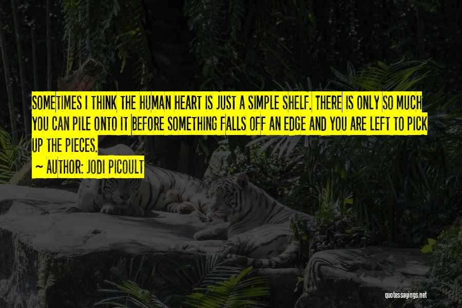 Jodi Picoult Quotes: Sometimes I Think The Human Heart Is Just A Simple Shelf. There Is Only So Much You Can Pile Onto