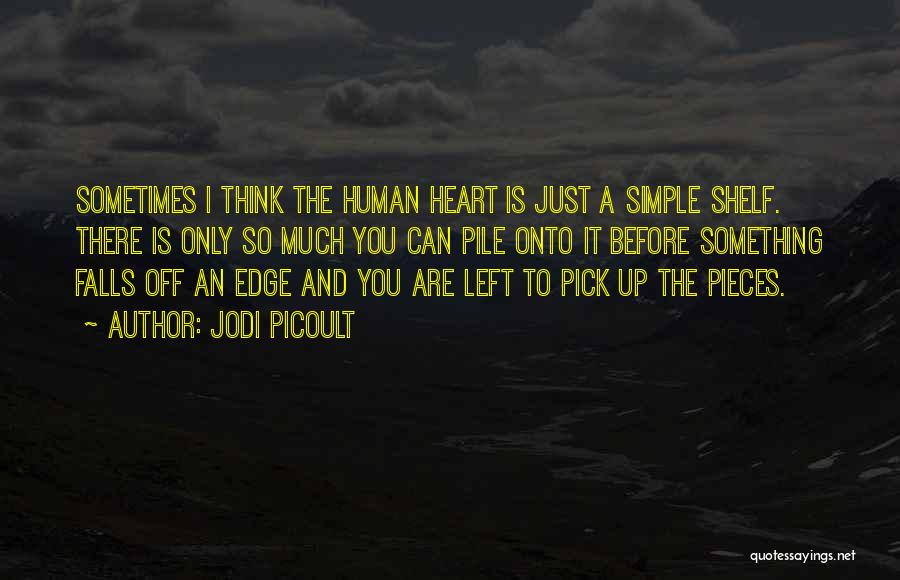 Jodi Picoult Quotes: Sometimes I Think The Human Heart Is Just A Simple Shelf. There Is Only So Much You Can Pile Onto