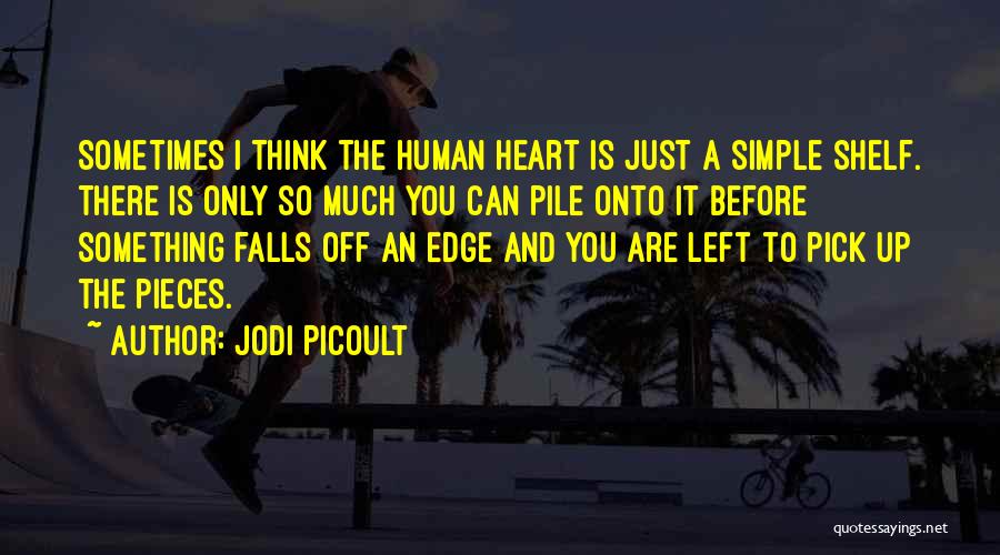 Jodi Picoult Quotes: Sometimes I Think The Human Heart Is Just A Simple Shelf. There Is Only So Much You Can Pile Onto