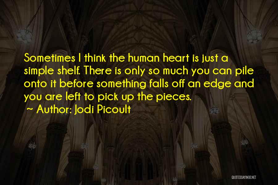 Jodi Picoult Quotes: Sometimes I Think The Human Heart Is Just A Simple Shelf. There Is Only So Much You Can Pile Onto