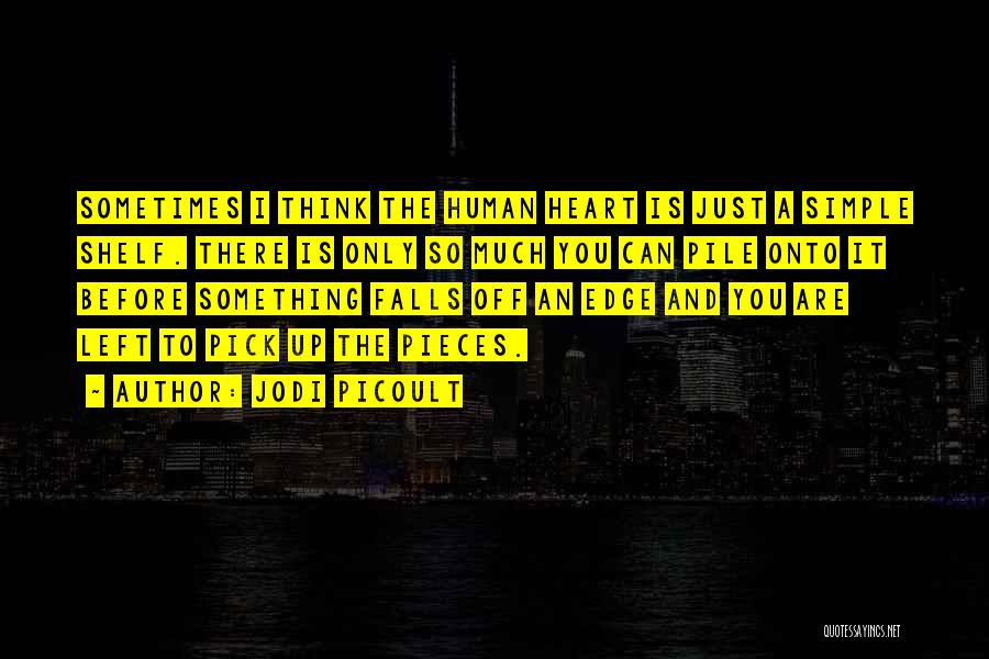Jodi Picoult Quotes: Sometimes I Think The Human Heart Is Just A Simple Shelf. There Is Only So Much You Can Pile Onto