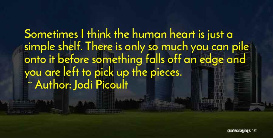 Jodi Picoult Quotes: Sometimes I Think The Human Heart Is Just A Simple Shelf. There Is Only So Much You Can Pile Onto