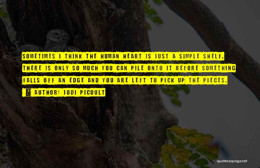 Jodi Picoult Quotes: Sometimes I Think The Human Heart Is Just A Simple Shelf. There Is Only So Much You Can Pile Onto