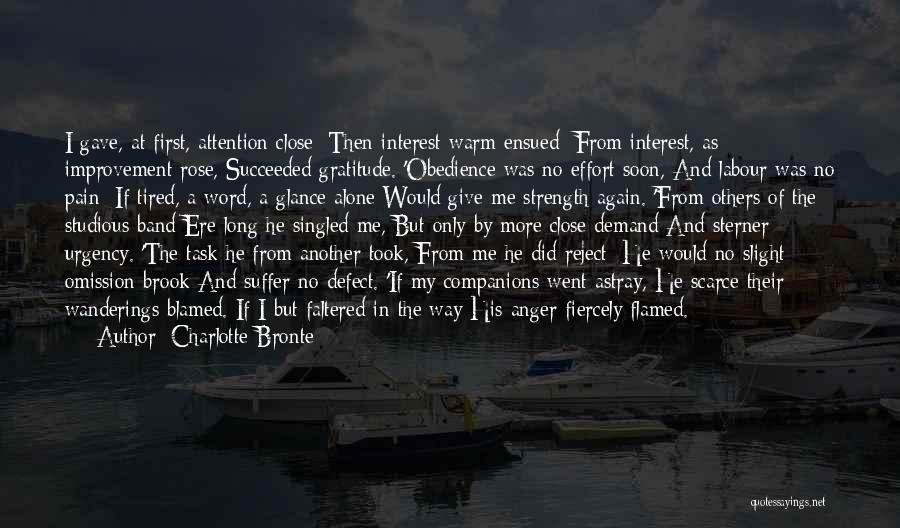Charlotte Bronte Quotes: I Gave, At First, Attention Close; Then Interest Warm Ensued; From Interest, As Improvement Rose, Succeeded Gratitude. 'obedience Was No