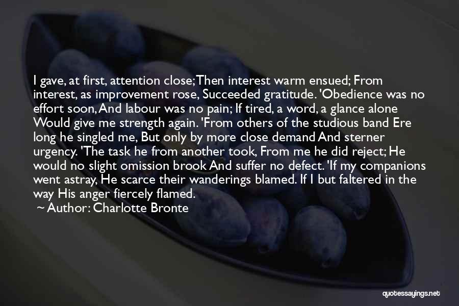 Charlotte Bronte Quotes: I Gave, At First, Attention Close; Then Interest Warm Ensued; From Interest, As Improvement Rose, Succeeded Gratitude. 'obedience Was No