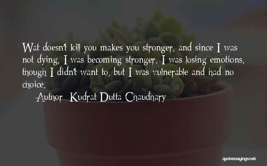 Kudrat Dutta Chaudhary Quotes: Wat Doesn't Kill You Makes You Stronger, And Since I Was Not Dying, I Was Becoming Stronger. I Was Losing