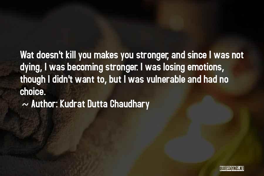 Kudrat Dutta Chaudhary Quotes: Wat Doesn't Kill You Makes You Stronger, And Since I Was Not Dying, I Was Becoming Stronger. I Was Losing