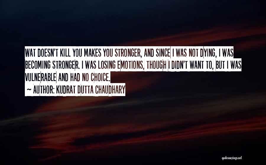 Kudrat Dutta Chaudhary Quotes: Wat Doesn't Kill You Makes You Stronger, And Since I Was Not Dying, I Was Becoming Stronger. I Was Losing