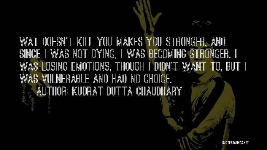 Kudrat Dutta Chaudhary Quotes: Wat Doesn't Kill You Makes You Stronger, And Since I Was Not Dying, I Was Becoming Stronger. I Was Losing