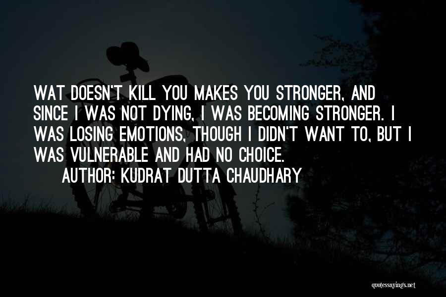 Kudrat Dutta Chaudhary Quotes: Wat Doesn't Kill You Makes You Stronger, And Since I Was Not Dying, I Was Becoming Stronger. I Was Losing