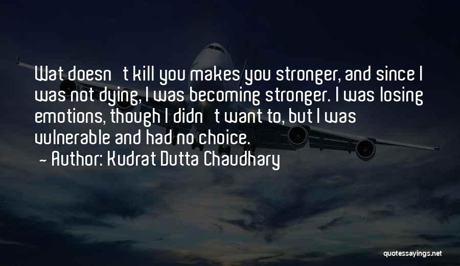 Kudrat Dutta Chaudhary Quotes: Wat Doesn't Kill You Makes You Stronger, And Since I Was Not Dying, I Was Becoming Stronger. I Was Losing