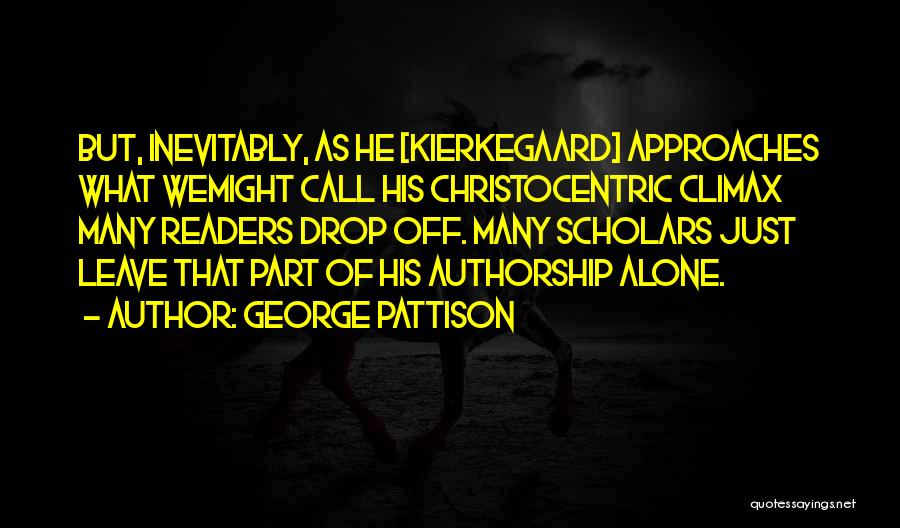 George Pattison Quotes: But, Inevitably, As He [kierkegaard] Approaches What Wemight Call His Christocentric Climax Many Readers Drop Off. Many Scholars Just Leave