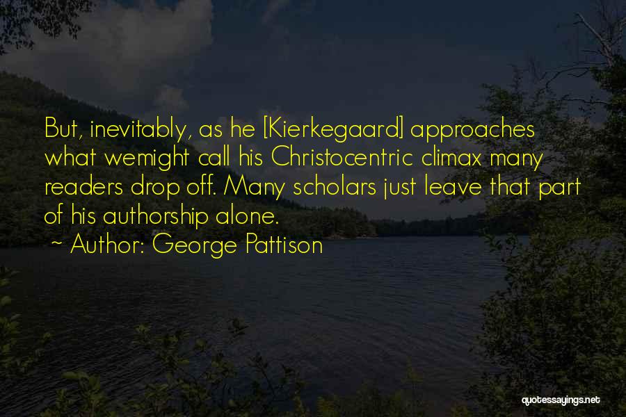 George Pattison Quotes: But, Inevitably, As He [kierkegaard] Approaches What Wemight Call His Christocentric Climax Many Readers Drop Off. Many Scholars Just Leave