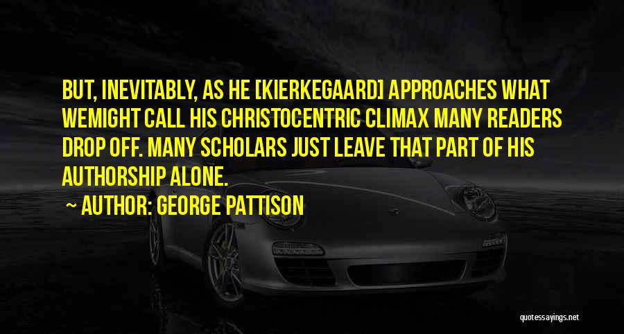 George Pattison Quotes: But, Inevitably, As He [kierkegaard] Approaches What Wemight Call His Christocentric Climax Many Readers Drop Off. Many Scholars Just Leave