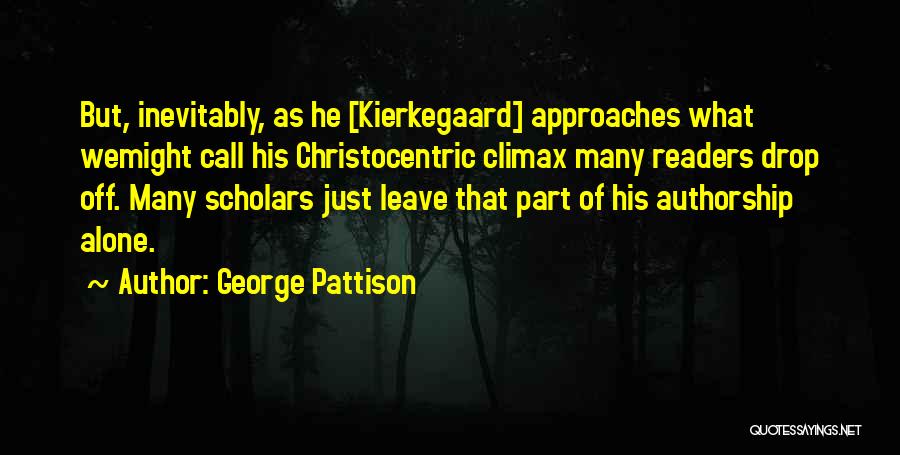 George Pattison Quotes: But, Inevitably, As He [kierkegaard] Approaches What Wemight Call His Christocentric Climax Many Readers Drop Off. Many Scholars Just Leave