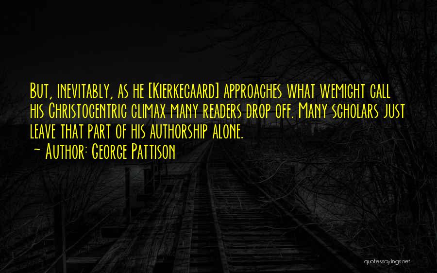 George Pattison Quotes: But, Inevitably, As He [kierkegaard] Approaches What Wemight Call His Christocentric Climax Many Readers Drop Off. Many Scholars Just Leave