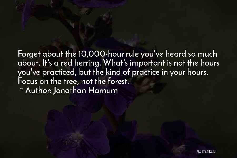 Jonathan Harnum Quotes: Forget About The 10,000-hour Rule You've Heard So Much About. It's A Red Herring. What's Important Is Not The Hours