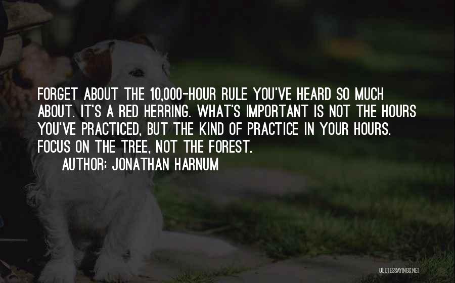 Jonathan Harnum Quotes: Forget About The 10,000-hour Rule You've Heard So Much About. It's A Red Herring. What's Important Is Not The Hours
