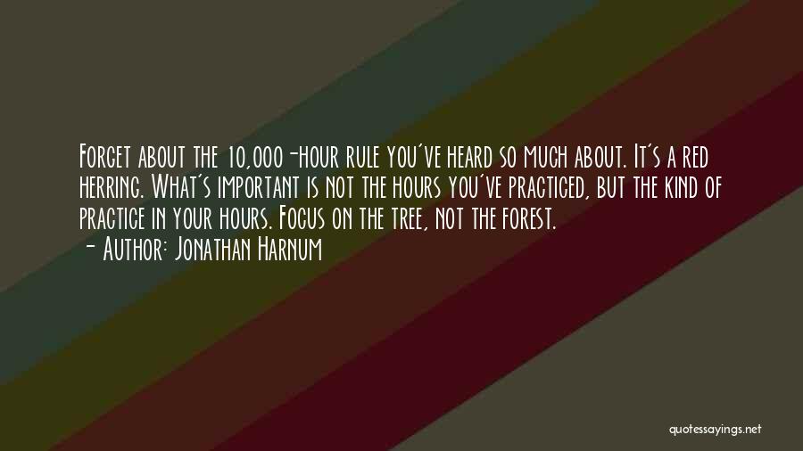 Jonathan Harnum Quotes: Forget About The 10,000-hour Rule You've Heard So Much About. It's A Red Herring. What's Important Is Not The Hours