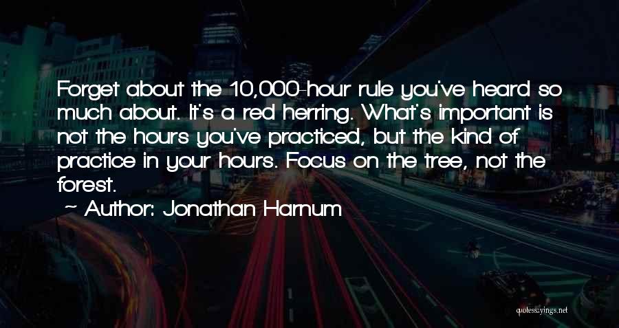 Jonathan Harnum Quotes: Forget About The 10,000-hour Rule You've Heard So Much About. It's A Red Herring. What's Important Is Not The Hours